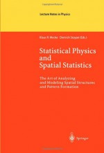 Statistical Physics and Spatial Statistics: The Art of Analyzing and Modeling Spatial Structures and Pattern Formation - Klaus R. Mecke, Dietrich Stoyan