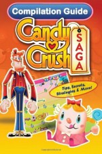 Candy Crush Saga Compilation Guide: Tips, Secrets, Strategies & More!: 3 (Game App Guides) - Tyler Davis, Emily Jackson