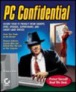 PC Confidential: Secure Your PC and Privacy from Snoops, Spies, Spouses, Supervisors, and Credit Card Thieves - Michael A. Banks