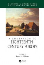 A Companion to Eighteenth-Century Europe - Peter H. Wilson, Alan Forrest, Jan Glete, Molly Greene, Ronald Asch, Philippe Girard, Mark Berry, Michael Bregnsbo, Marcus Cerman