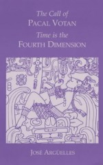 The Call of Pacal Votan: Time is the Fourth Dimension - José Argüelles