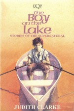 The Boy On The Lake: Stories Of The Supernatural - Judith Clarke