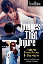 Images that Injure: Pictorial Stereotypes in the Media - Paul Martin Lester, Susan Dente Ross