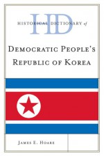 Historical Dictionary of Democratic People's Republic of Korea - Je Hoare, James E. Hoare