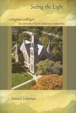 Seeing the Light: Religious Colleges in Twenty-First-Century America - Samuel Schuman