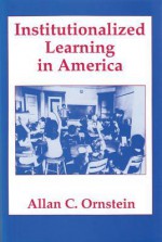 Institutionalized Learning in America - Allan C. Ornstein