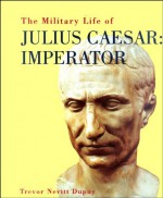 Military Life of Julius Caesar Imperator - Trevor N. Dupuy