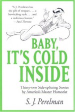 Baby, It's Cold Inside: Thirty-two Side-splitting Stories by America's Master Humorist - S.J. Perelman