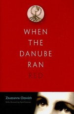 When the Danube Ran Red - Zsuzsanna Ozsvath