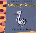 Goosey Goose (Thingy Things) - Chris Raschka