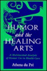 Humor and the Healing Arts: A Multimethod Analysis of Humor Use in Health Care - Athena Dupre