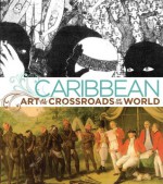 Caribbean: Art at the Crossroads of the World - Deborah Cullen, Elvis Fuentes, Yolanda Wood, Derek Walcott, Alston Barrington Chevannes, Sergio Ramírez Mercado, Maryse Condé, Jorge Rigau, Gerald Alexis, David Boxer, Sally Price, Richard Price, Alvaro Medina, Katherine E. Manthorne, Jennifer Smit, Mari Carmen Ramirez, 