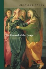 The Ground of the Image - Jean-Luc Nancy