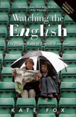 Watching the English: The Hidden Rules of English Behaviour Revised and Updated - Kate Fox