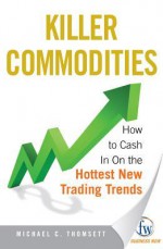 Killer Commodities: How to Cash in on the Hottest New Trading Trends - Kevin S. Kerr, Michael C. Thomsett