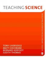 Teaching Science - Tony Liversidge, Matt Cochrane, Bernard Kerfoot, Judith Thomas