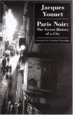 Paris Noir: The Secret History of a City - Jacques Yonnet, Christine Donougher