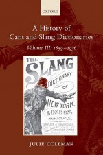 A History of Cant and Slang Dictionaries, Volume III: 1859-1936 - Julie Coleman