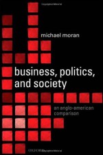 Business, Politics, and Society: An Anglo-American Comparison - Michael Moran