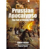 Prussian Apocalypse The Fall of Danzig 1945 - Egbert Kieser, Tony Le Tissier