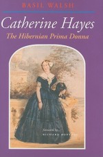 Catherine Hayes 1818-1861: The Hibernian Prima Donna - Basil Walsh, Richard Bonynge