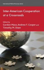 Inter-American Cooperation at a Crossroads (International Political Economy Series) - Gordon Mace, Andrew F. Cooper, Timothy M. Shaw