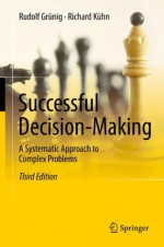 Successful Decision-Making: A Systematic Approach to Complex Problems - Rudolf Grxfcnig, Richard Kxfchn, Anthony Clark, Claire O'Dea, Maude Montani