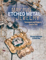 Making Etched Metal Jewelry: Techniques and Projects Step by Step - Kristen Robinson, Ruth Rae