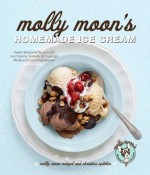 Molly Moon's Homemade Ice Cream: Sweet Seasonal Recipes for Ice Creams, Sorbets, and Toppings Made with Local Ingredients - Molly Moon-Neitzel, Christina Spittler, Kathryn Barnard