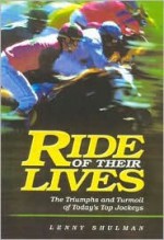 Ride of Their Lives: The Triumphs and Turmoil of Today's Top Jockeys - Lenny Shulman, Tom Hammond