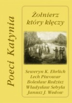 Żołnierz który klęczy. Poeci Katynia - Władysław Sebyła, Seweryn K. Ehrlich, Lech Piwowar, Bolesław Redzisz, Janusz J. Wedow