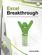 Excel Breakthrough: Dramatically Increase Your Speed, Productivity and Efficiency - Jeremy Miller