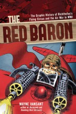 The Red Baron: The Graphic History of Richthofen's Flying Circus and the Air War in WWI - Wayne Vansant