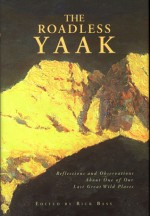 The Roadless Yaak: Reflections and Observations About One of Our Last Great Wild Places - Rick Bass, Mike Dombeck