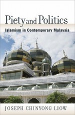 Piety and Politics: Islamism in Contemporary Malaysia - Joseph Chinyong Liow