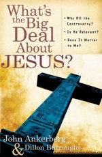 What's the Big Deal about Jesus?: *Why All the Controversy? *Is He Relevant? *Does It Matter to Me? - John Ankerberg, Dillon Burroughs