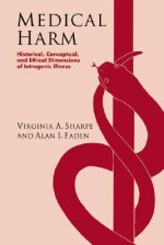 Medical Harm: Historical, Conceptual and Ethical Dimensions of Iatrogenic Illness - Virginia Ashby Sharpe, Alan I. Faden