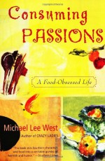 Consuming Passions: A Food-Obsessed Life - Michael Lee West