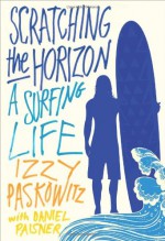 Scratching the Horizon: A Surfing Life - Izzy Paskowitz, Dan Paisner, Daniel Paisner