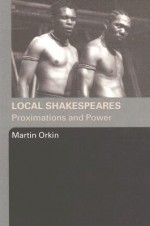 Local Shakespeares: Proximations and Power - Martin Orkin