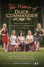 The Women of Duck Commander: Surprising Insights from the Women Behind the Beards About What Makes This Family Work - Kay Robertson, Korie Robertson, Missy Robertson, Jessica Robertson