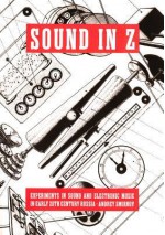 Sound In Z: Experiments In Sound And Electronic Music In Early 20th Century Russia - Andrei Smirnov, David Rogerson, Matt Price, Jeremy Deller