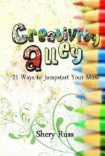 Creativity Alley: 21 Ways to Jumpstart Your Muse - Shery Russ