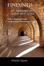 Findings: In Metaphysic, Path, and Lore, a Response to the Traditionalist/Perennialist School - Charles Upton