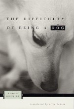 The Difficulty of Being a Dog - Roger Grenier, Alice Kaplan