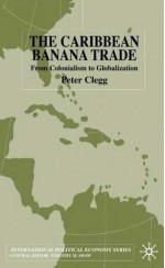 The Caribbean Banana Trade: From Colonialism to Globalization - Peter Clegg, Timothy M. Shaw