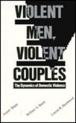 Violent Men, Violent Couples: The Dynamics of Domestic Violence - Anson Shupe, William A. Stacey, Lonnie R. Hazlewood