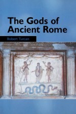 The Gods of Ancient Rome: Religion in Everyday Life from Archaic to Imperial Times - Robert Turcan