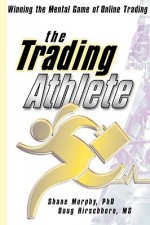 The Trading Athlete: Winning the Mental Game of Online Trading - Shane Murphy