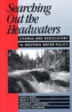 Searching Out the Headwaters: Change And Rediscovery In Western Water Policy - Sarah F. Bates, Sarah F. Bates, David H. Getches, Lawrence MacDonnell, Charles F. Wilkinson